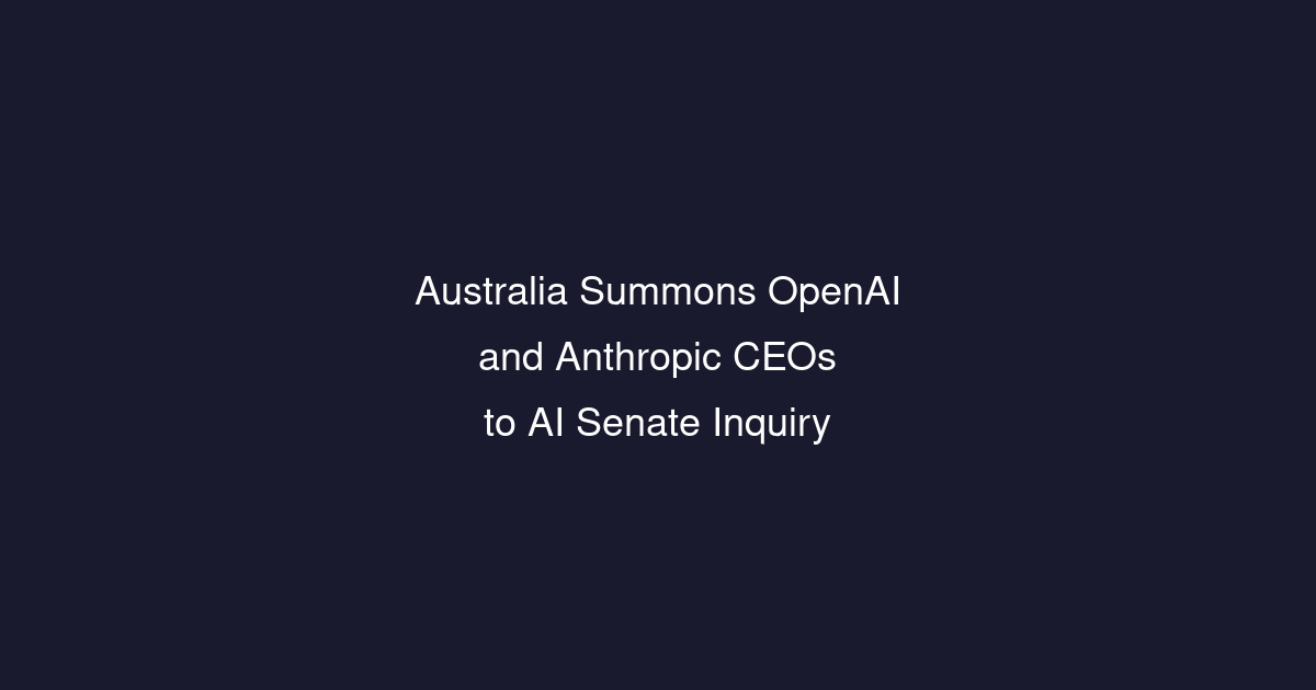 Australia summons OpenAI and Anthropic CEOs to appear at AI inquiry
