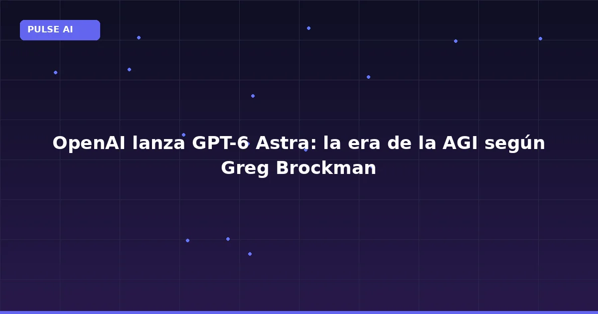 OpenAI lanza GPT-6 Astra: la era de la AGI según Greg Brockman