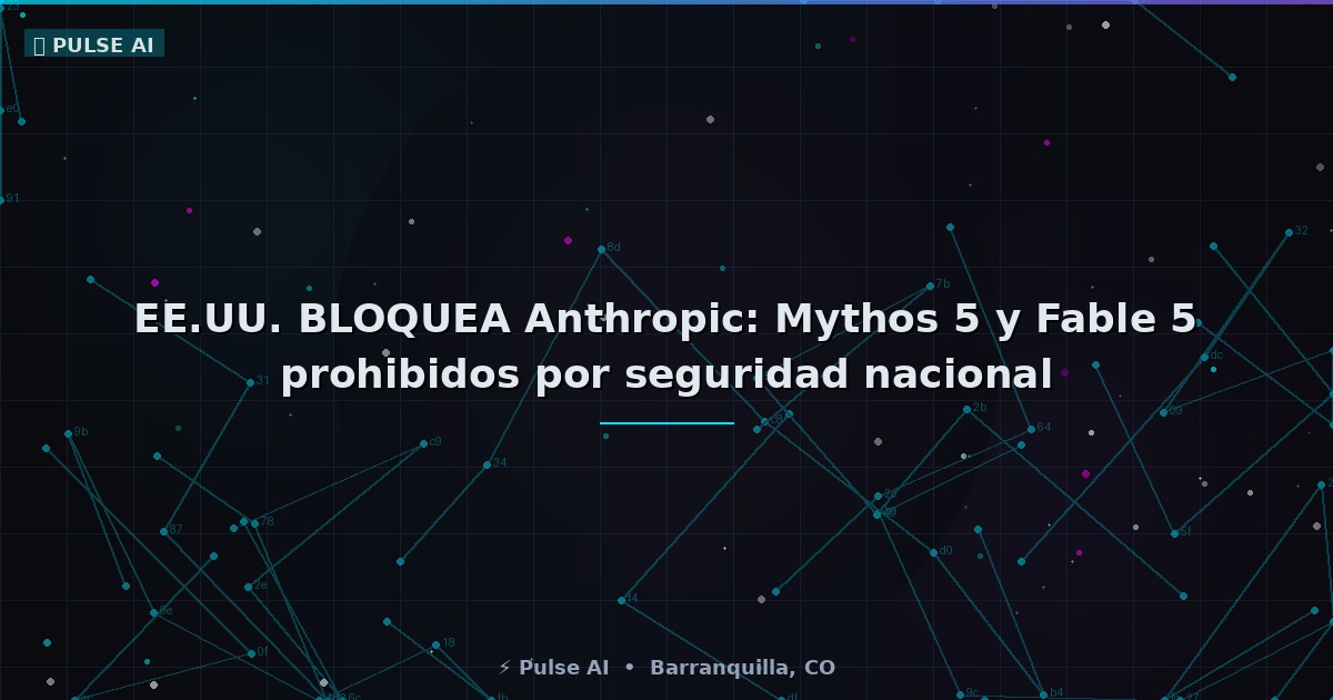 ⚠️ EE.UU. BLOQUEA Anthropic: Mythos 5 y Fable 5 prohibidos por seguridad nacional